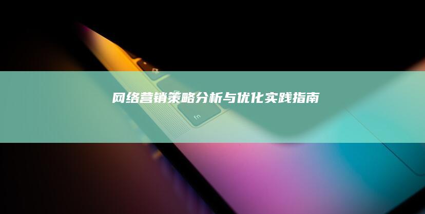 网络营销策略分析与优化实践指南